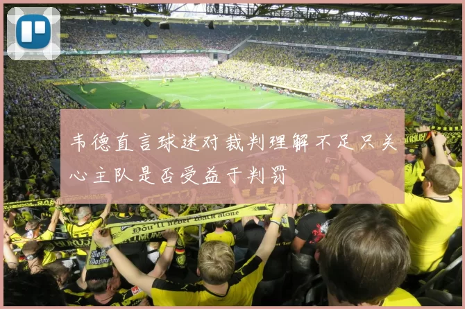 韦德直言球迷对裁判理解不足只关心主队是否受益于判罚