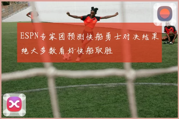 ESPN专家团预测快船勇士对决结果绝大多数看好快船取胜