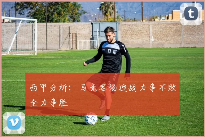 西甲分析：马竞客场迎战力争不败全力争胜