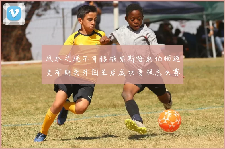 风水之说不可信福克斯哈利伯顿迈克布朗离开国王后成功晋级总决赛