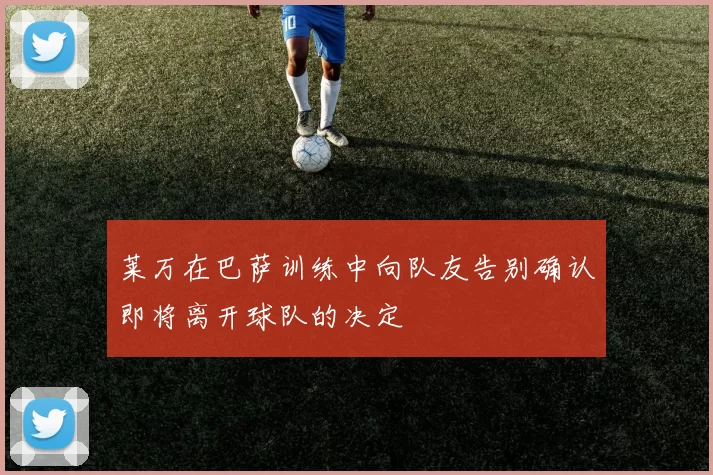 莱万在巴萨训练中向队友告别确认即将离开球队的决定