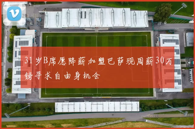 31岁B席愿降薪加盟巴萨现周薪30万镑寻求自由身机会