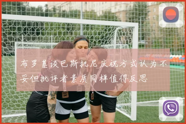 布罗基谈巴斯托尼庆祝方式认为不妥但批评者素质同样值得反思