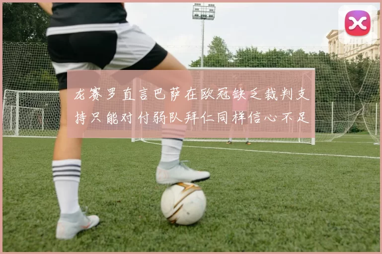 龙赛罗直言巴萨在欧冠缺乏裁判支持只能对付弱队拜仁同样信心不足