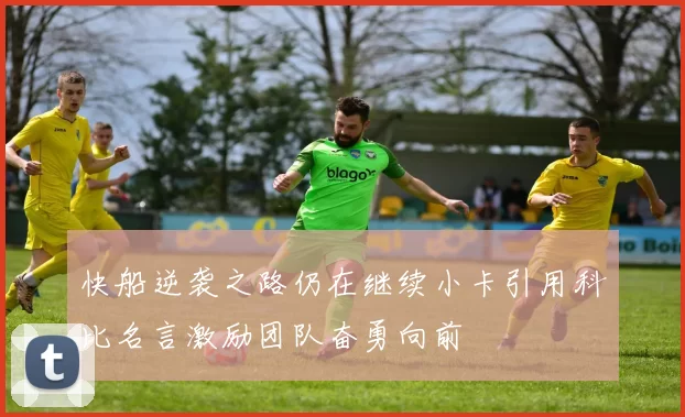 快船逆袭之路仍在继续小卡引用科比名言激励团队奋勇向前
